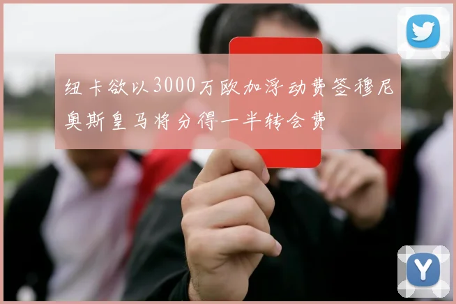 纽卡欲以3000万欧加浮动费签穆尼奥斯皇马将分得一半转会费