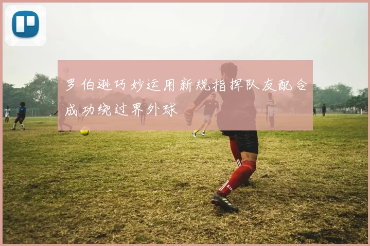 罗伯逊巧妙运用新规指挥队友配合成功绕过界外球