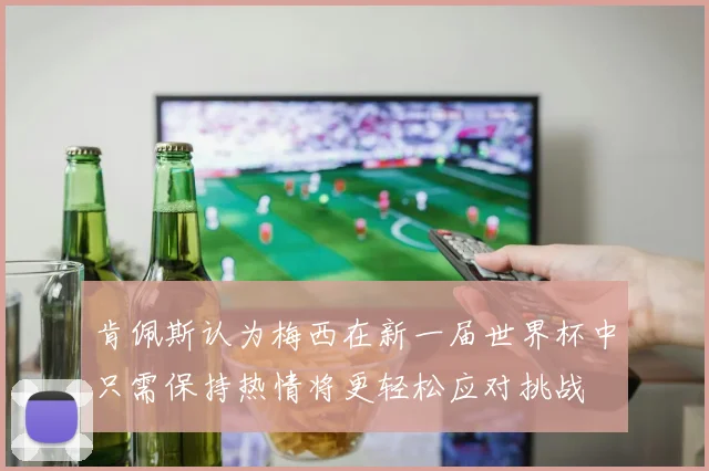 肯佩斯认为梅西在新一届世界杯中只需保持热情将更轻松应对挑战