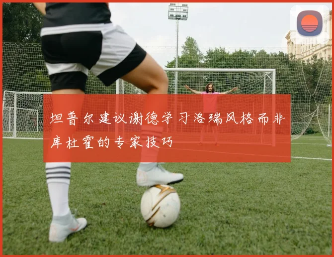 坦普尔建议谢德学习洛瑞风格而非库杜霍的专家技巧