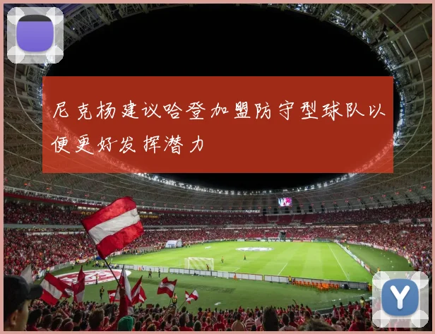 尼克杨建议哈登加盟防守型球队以便更好发挥潜力