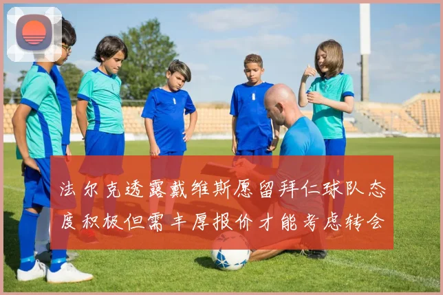 法尔克透露戴维斯愿留拜仁球队态度积极但需丰厚报价才能考虑转会