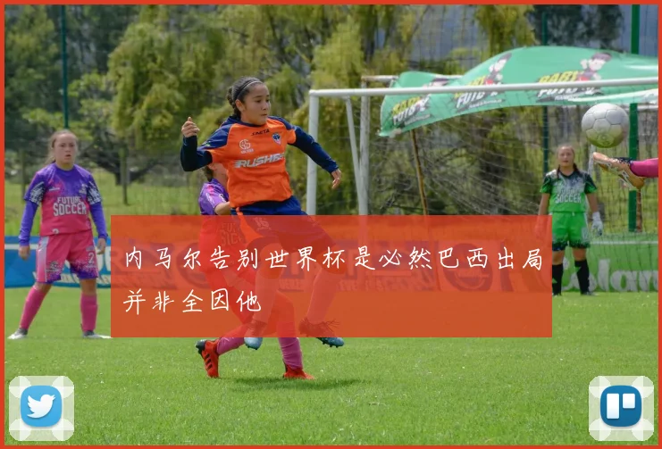 内马尔告别世界杯是必然巴西出局并非全因他