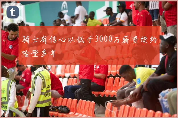 骑士有信心以低于3000万薪资续约哈登多年