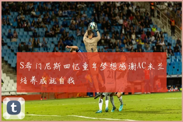 S希门尼斯回忆童年梦想感谢AC米兰培养成就自我