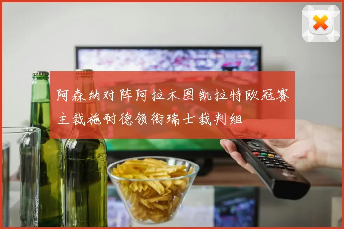 阿森纳对阵阿拉木图凯拉特欧冠赛主裁施耐德领衔瑞士裁判组