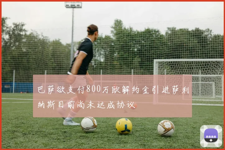 巴萨欲支付800万欧解约金引进萨利纳斯目前尚未达成协议