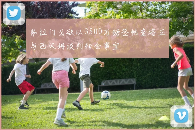 弗拉门戈欲以3500万镑签帕奎塔正与西汉姆谈判转会事宜