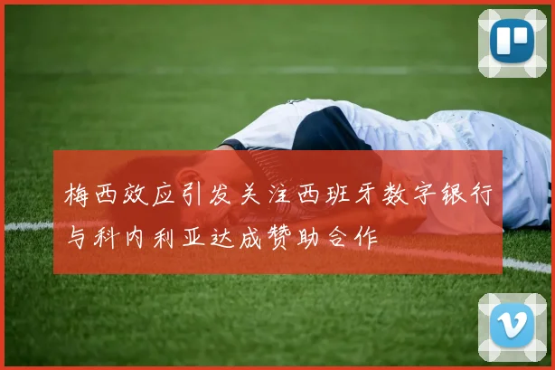 梅西效应引发关注西班牙数字银行与科内利亚达成赞助合作